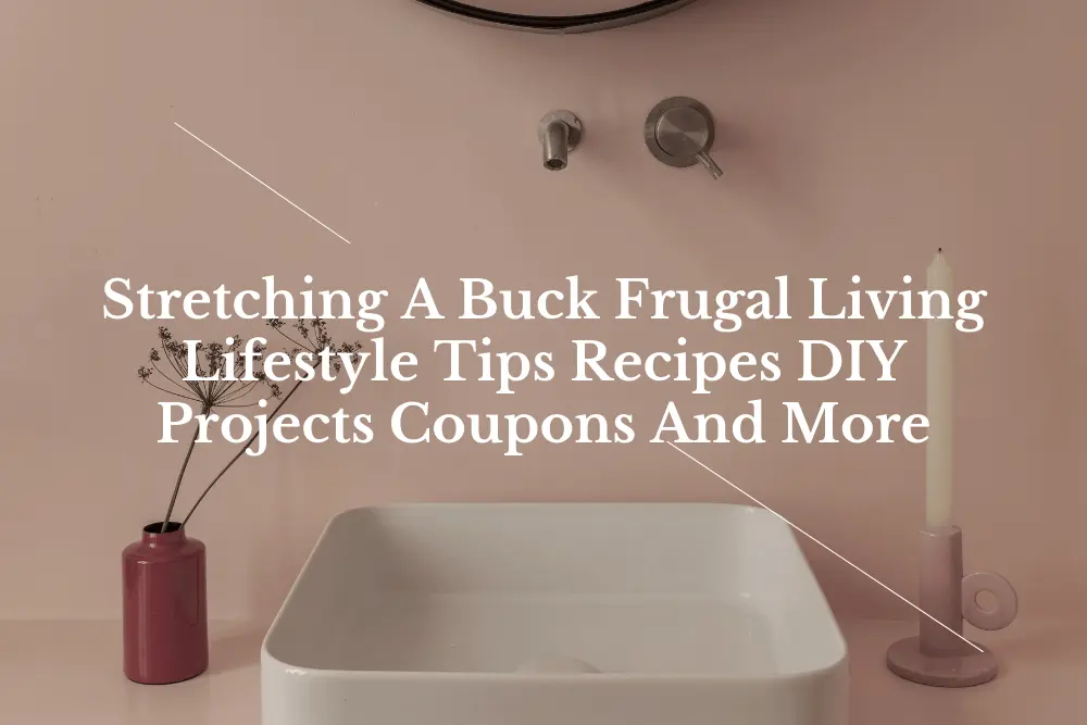 Stretching A Buck Frugal Living Lifestyle Tips Recipes DIY Projects Coupons And More